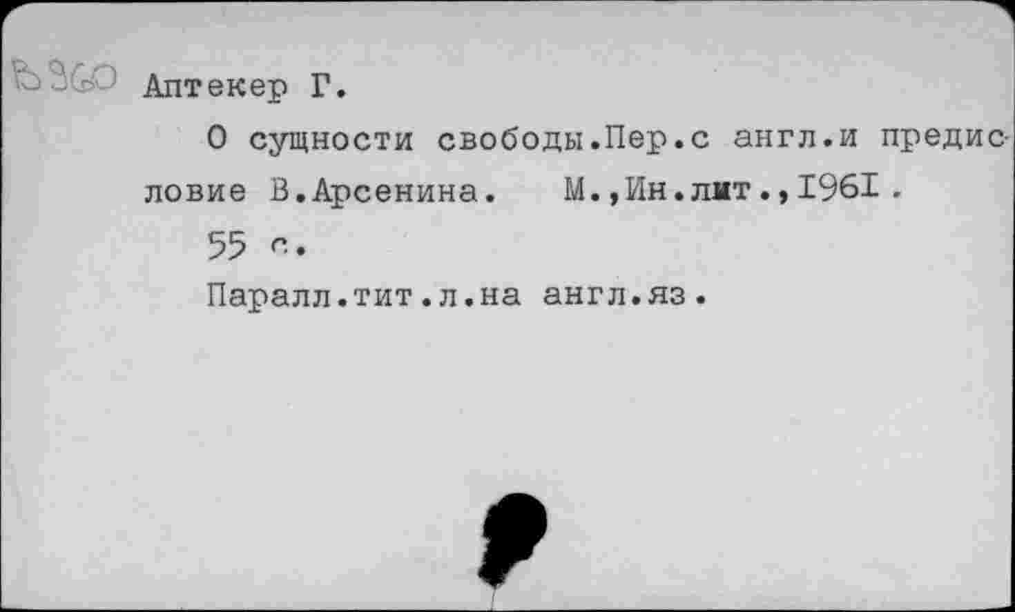 ﻿Аптекер Г.
О сущности свободы.Пер.с англ.и предисловие В,Арсенина.	М.,Ин.лит.,1961.
55 с.
Паралл.тит.л.на англ.яз.